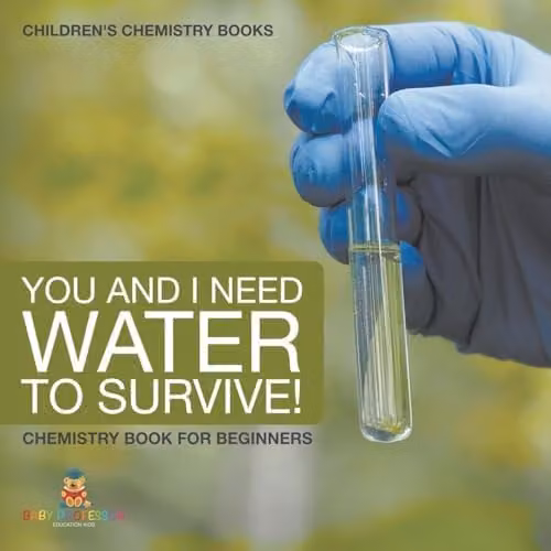 Baby Professor You and I Need Water to Survive! Chemistry Book for Beginners