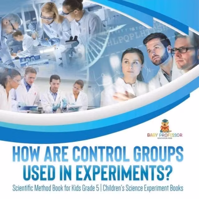 Baby Professor How Are Control Groups Used In Experiments? Scientific Method in White and Multicolour
