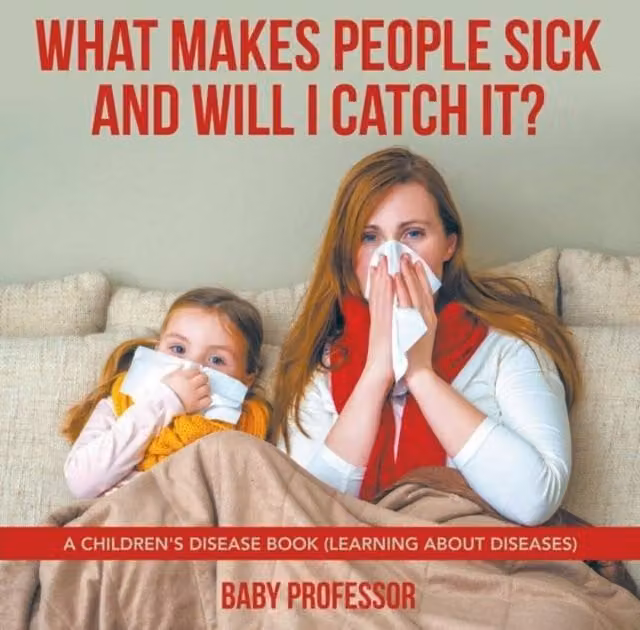 Baby Professor What Makes People Sick & Will I Catch It? A Children's Disease Book in Multicolour