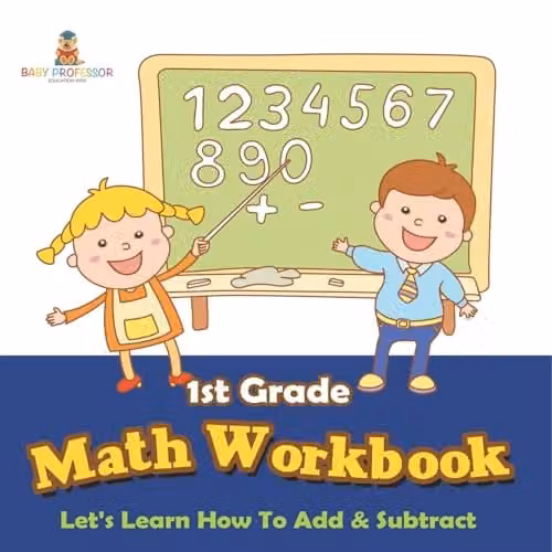 Baby Professor 1st Grade Math Workbook: Let's Learn How To Add & Subtract, Multicolour