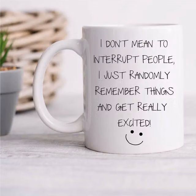 60 Second Makeover Limited Funny White Ceramic Mug with I Don't Mean To Interrupt I Just Randomly Remember Exciting Things Text