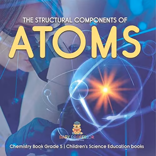 Baby Professor The Structural Components of Atoms Chemistry Book for Children's Science Education, Multicolour