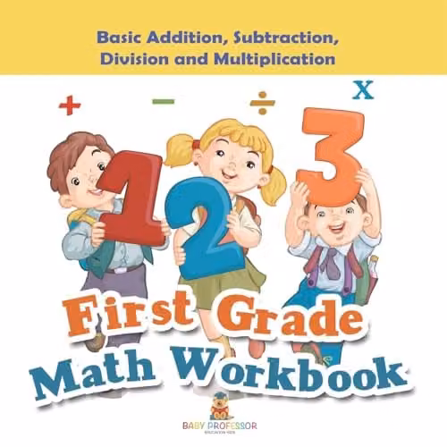 Baby Professor First Grade Math Workbook: Basic Addition, Subtraction, Division and Multiplication, Multicolour