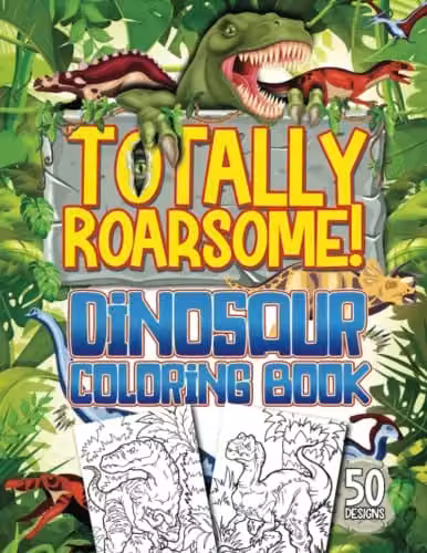Totally Roarsome Dinosaur Colouring Book with 50 Realistic Dinosaurs and Prehistoric Scenes for Children Ages 6+