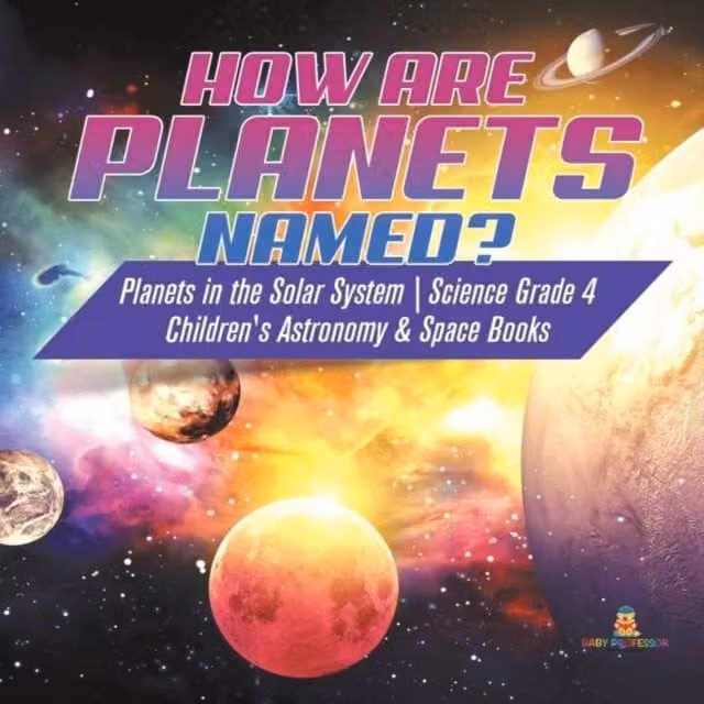 Baby Professor How are Planets Named? Planets in the Solar System Science Grade 4 Book in White and Multicolour