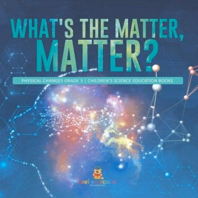 Baby Professor What's the Matter, Matter? Physical Changes Grade 3 Children's Educational Book in White and Multicolour