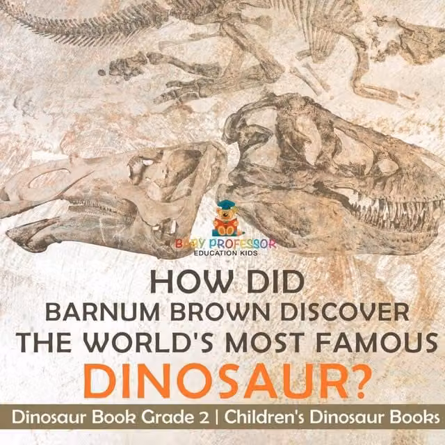 Baby Professor How Did Barnum Brown Discover The World's Most Famous Dinosaur? White