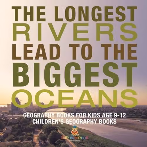 Baby Professor Geography Books for Kids Age 9-12: The Longest Rivers Lead to the Biggest Oceans