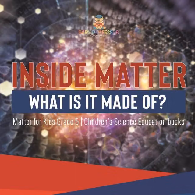 Baby Professor Inside Matter What Is It Made Of? Matter for Kids Grade 5 Multicolour