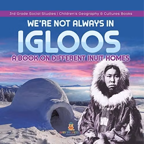 We're Not Always in Igloos: A Book on Different Inuit Homes by Baby Professor, Multicolour, 21.59 x 21.59 cm