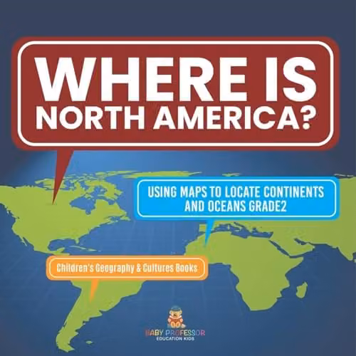 Baby Professor Where Is North America? Using Maps to Locate Continents and Oceans Multicolour Paper Book