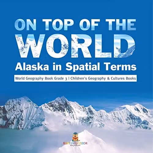 Baby Professor On Top of the World: Alaska in Spatial Terms Children's Geography and Cultures Book, Blue, 21.59 x 21.59 cm